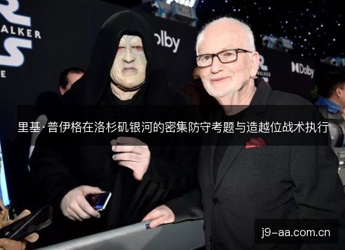 里基·普伊格在洛杉矶银河的密集防守考题与造越位战术执行 里基·普伊格在洛杉矶银河的密集防守考题与造越位战术执行