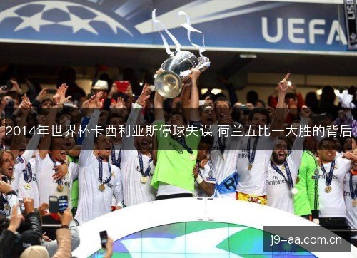 2014年世界杯卡西利亚斯停球失误 荷兰五比一大胜的背后